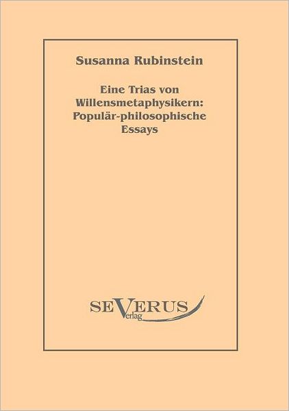 Eine Trias von Willensmetaphysikern: Popul r-philosophische Essays