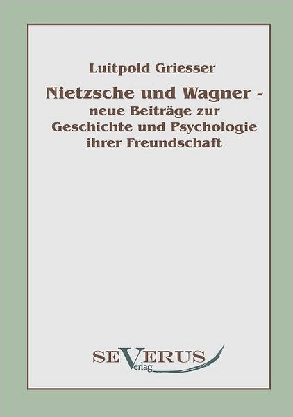 Nietzsche und Wagner - neue Beitr ge zur Geschichte und Psychologie ihrer Freundschaft