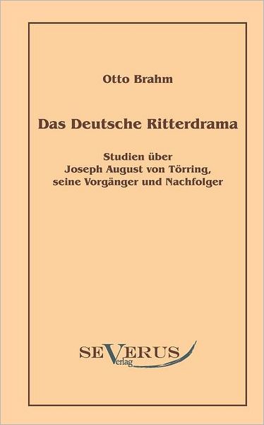 Das deutsche Ritterdrama des achtzehnten Jahrhunderts: Studien ber Joseph August von T rring, seine Vorg nger und Nachfolger