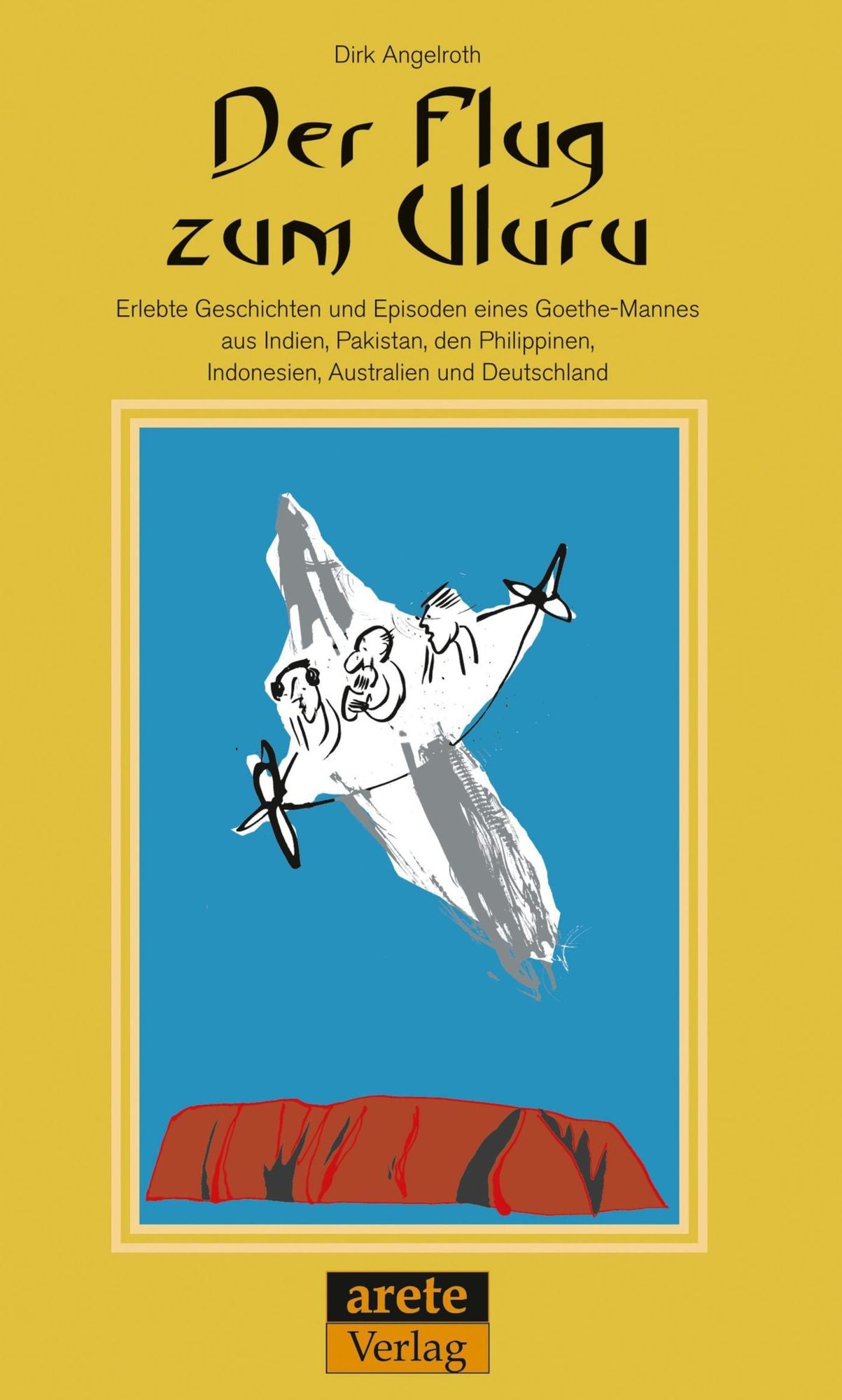 Der Flug zum Uluru: Erlebte Geschichten und Episoden eines Goethe-Mannes aus Indien, Pakistan, den Philippinen, Indonesien, Australien und Deutschland