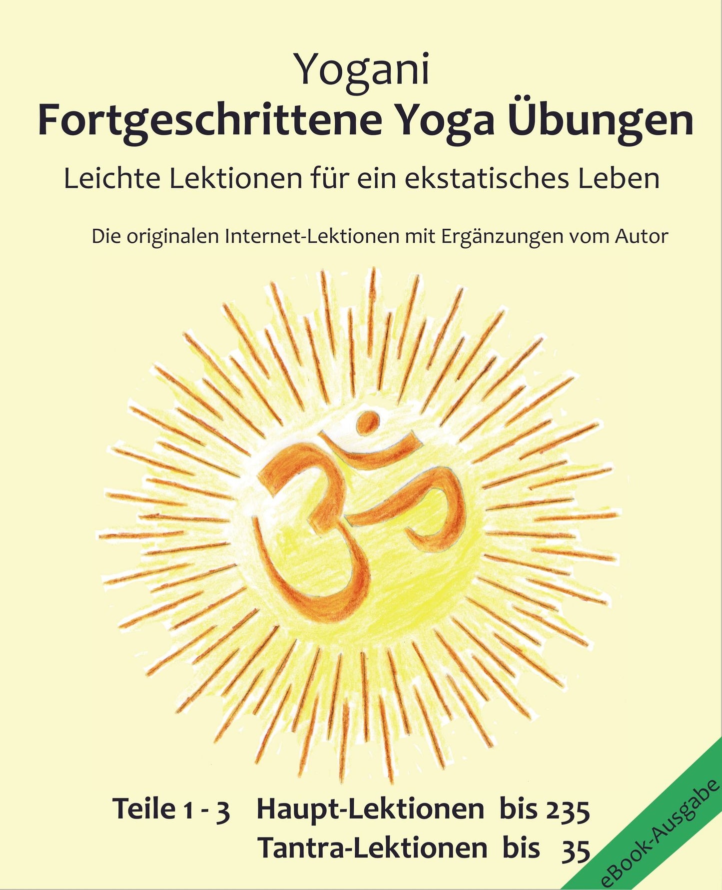 Fortgeschrittene Yoga Übungen - Teile 1-3: Leichte Lektionen für ein ekstatisches Leben - Haupt-Lektionen bis 235, Tantra-Lektionen bis 35