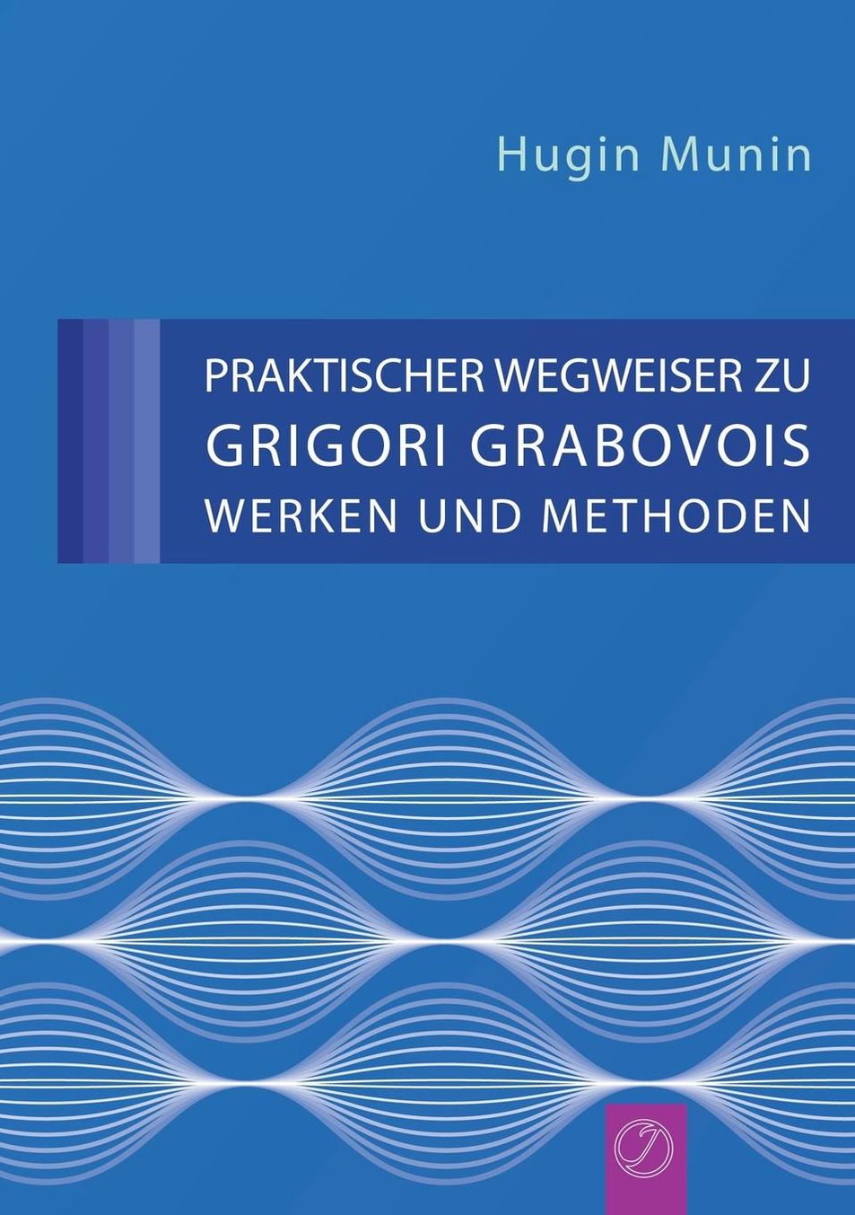 Praktischer Wegweiser Zu Grigori Grabovois Werken Und Methoden (German Edition)