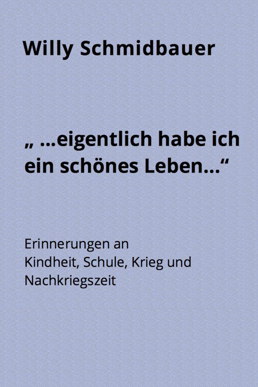..". Eigentlich Habe Ich Ein Schones Leben...": Erinnerungen an Kindheit, Schule, Krieg Und Nachkriegszeit