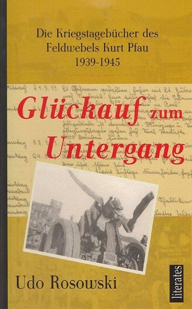 Glückauf zum Untergang: Die Kriegstagebücher des Feldwebels Kurt Pfau 1939 - 1945