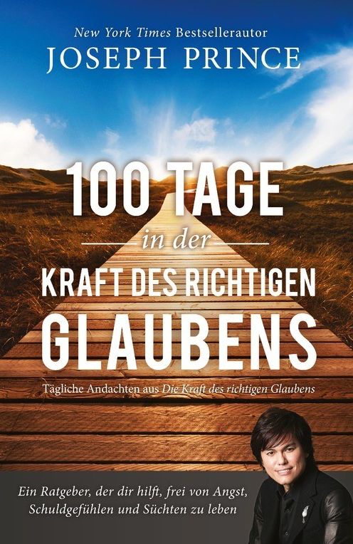 100 Tage in der Kraft des richtigen Glaubens: Ein Ratgeber, der dir hilft, frei von Angst, Schuldgefühlen und Süchten zu leben