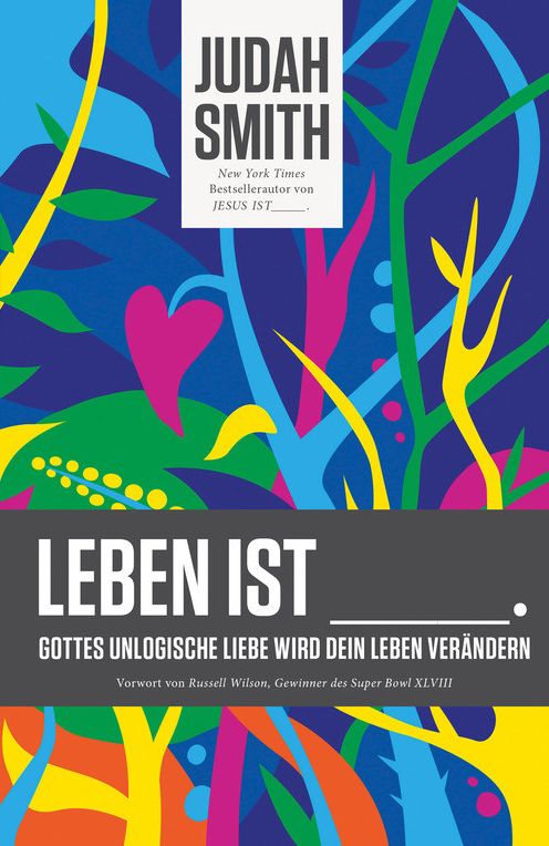 Leben ist: Gottes unlogische Liebe wird dein Leben verändern