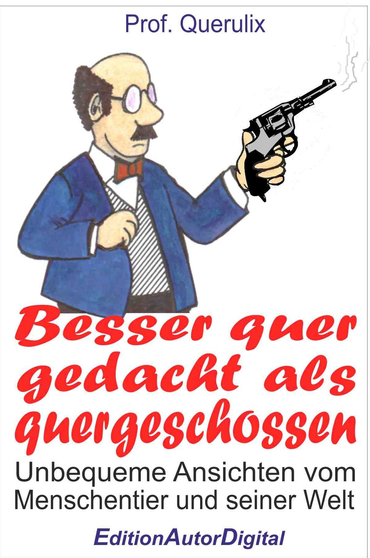 Prof. Querulix, Besser quer gedacht als quergeschossen: Unbequeme Ansichten vom Menschentier und seiner Welt