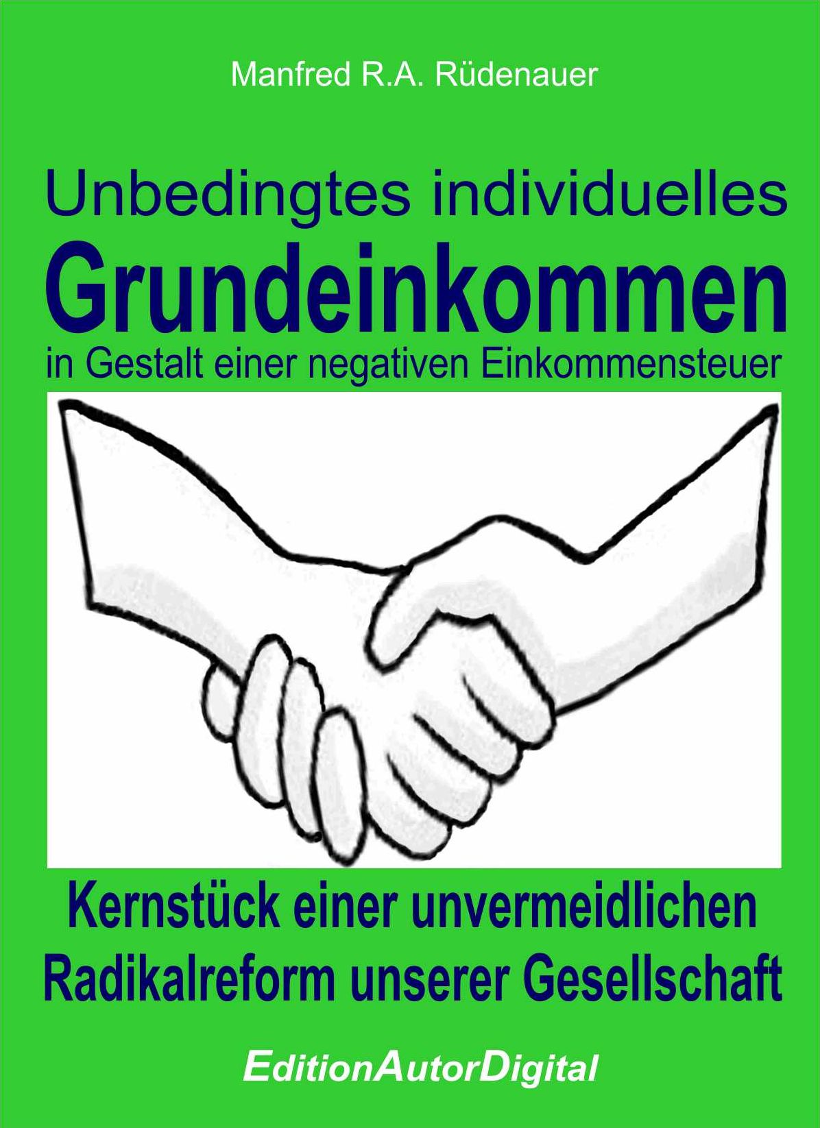 Unbedingtes individuelles Grundeinkommen in Gestalt einer negativen Einkommensteuer: Kernstück einer unvermeidlichen Radikalreform unserer Gesellschaft
