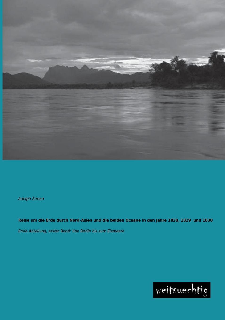 Reise Um Die Erde Durch Nord-Asien Und Die Beiden Oceane in Den Jahre 1828, 1829 Und 1830
