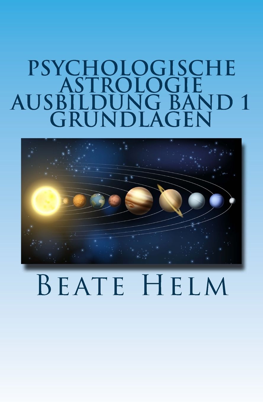 Psychologische Astrologie - Ausbildung Band 1 - Grundlagen: Einf hrung - Die 12 astrologischen Grundenergien - Aufbau des Horoskops - Aspekte