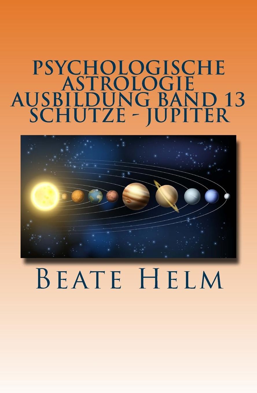 Psychologische Astrologie - Ausbildung Band 13 - Schütze- Jupiter: Expansion - Ausland - Lebensfreude - Bildung - Sinnfrage - Religion - Weisheit