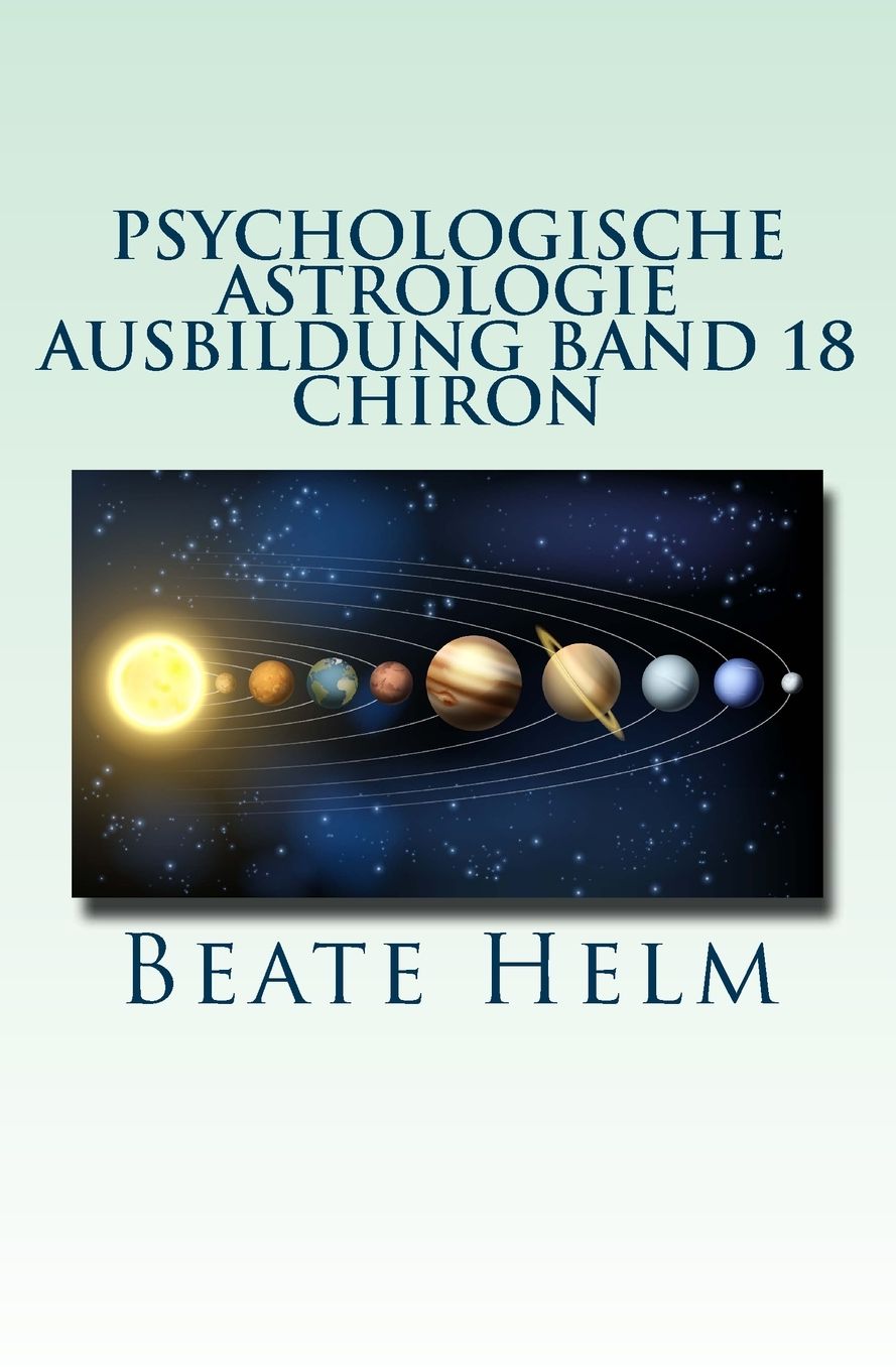 Psychologische Astrologie - Ausbildung Band 18 - Chiron: Die Urwunde - Der innere Heiler