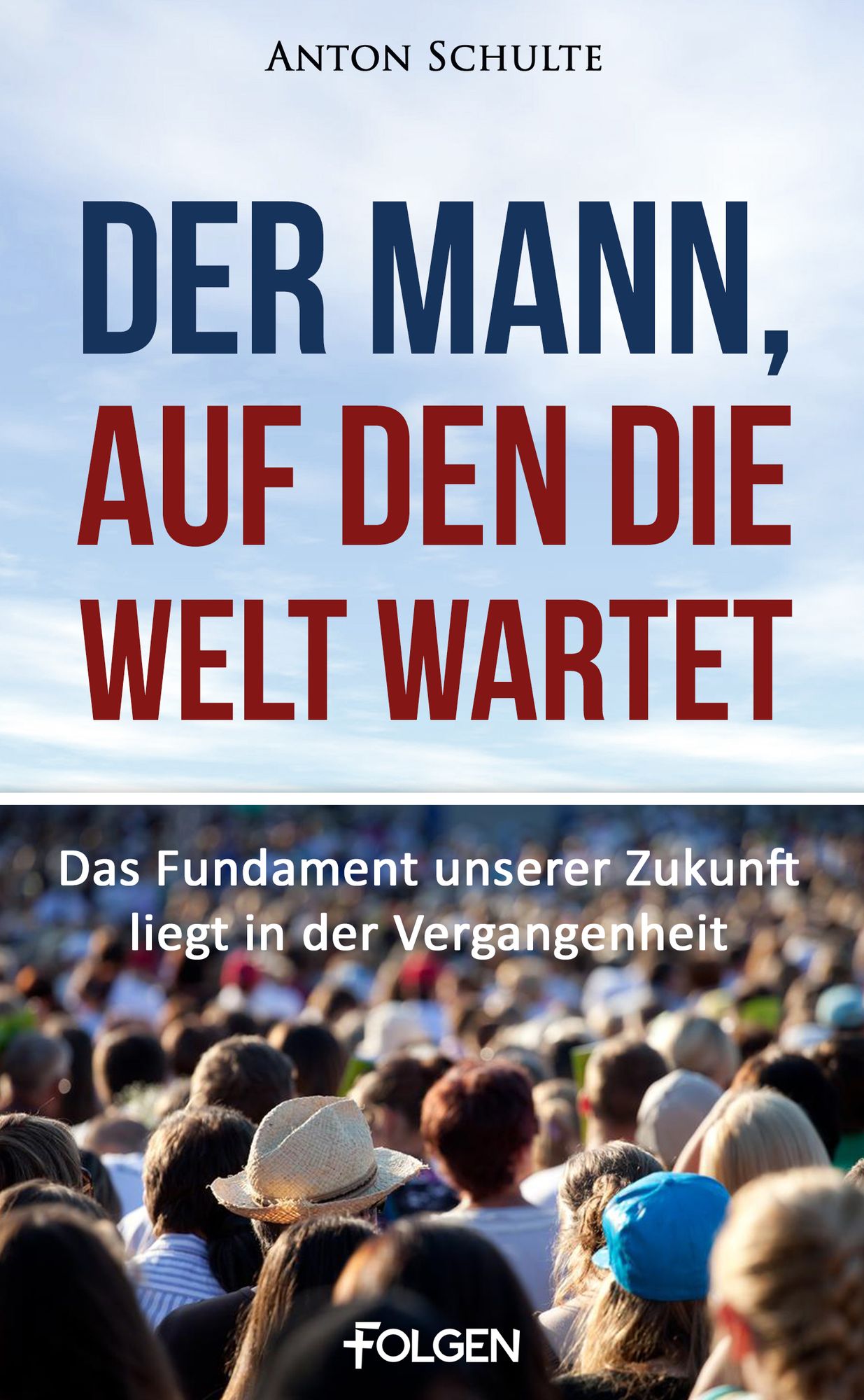 Der Mann, auf den die Welt wartet: Das Fundament unserer Zukunft liegt in der Vergangenheit