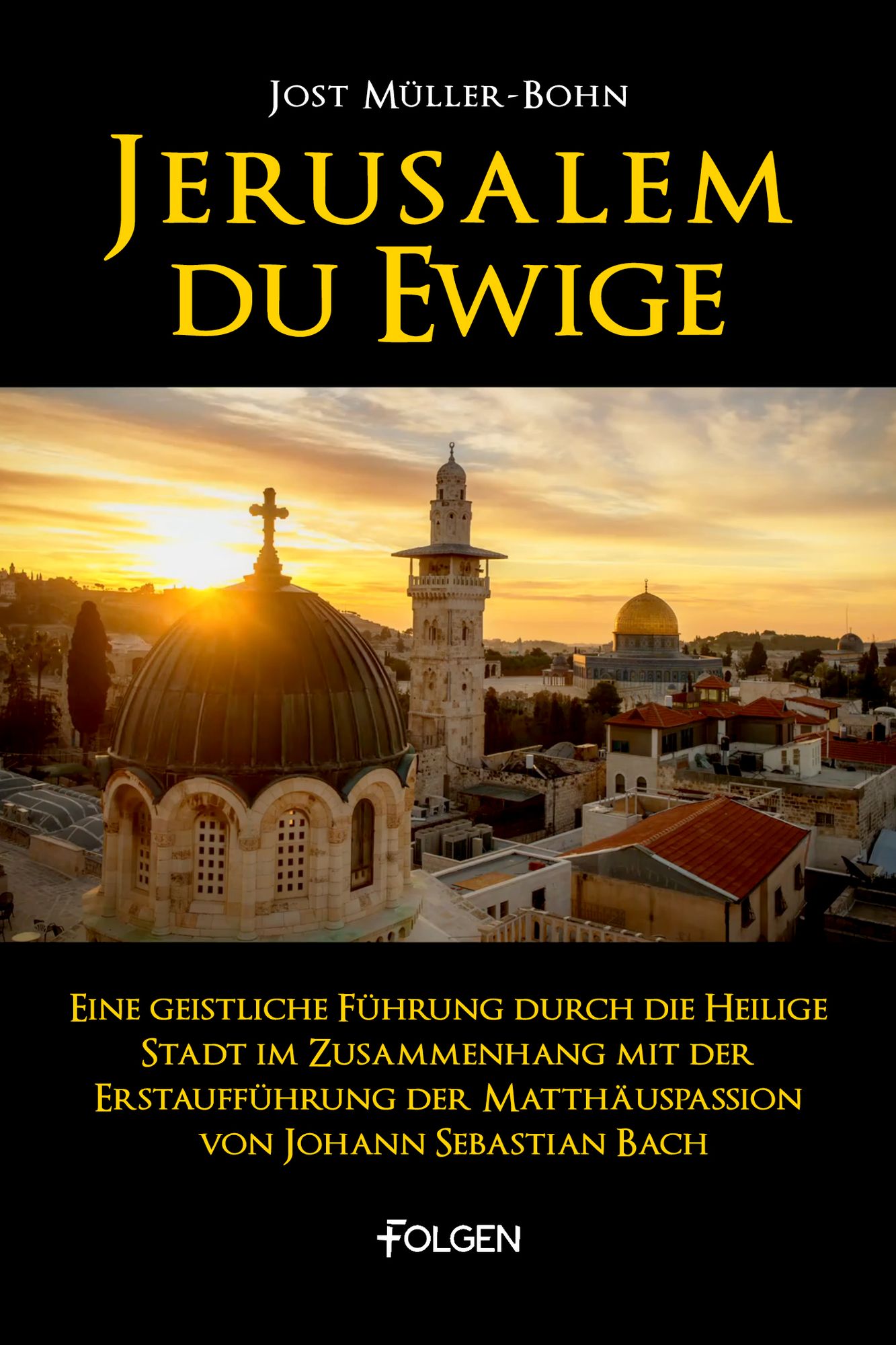 Jerusalem du Ewige: Eine geistliche Führung durch die Heilige Stadt im Zusammenhang mit der Erstaufführung der Matthäuspassion von Johann Sebastian Bach