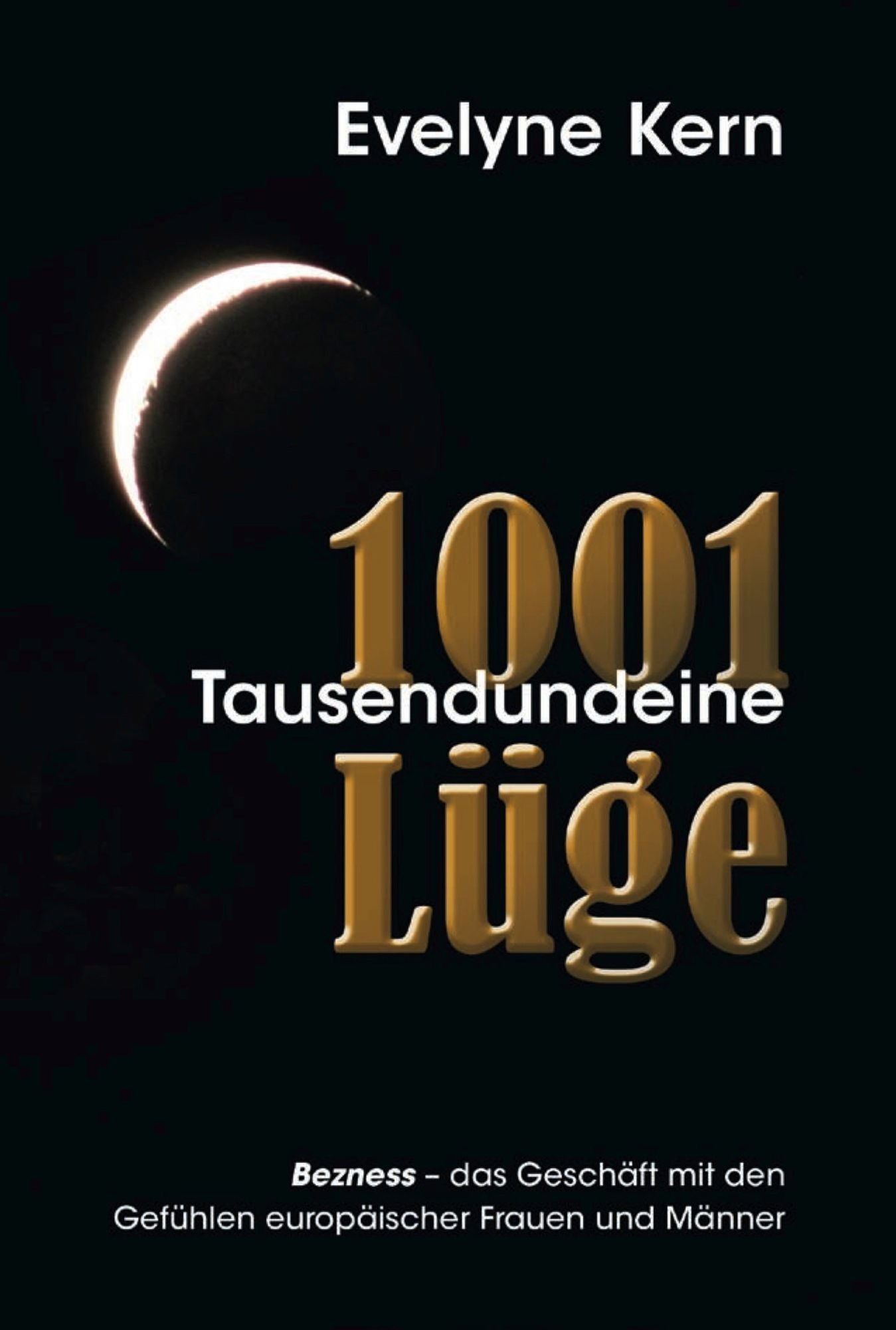 1001 Tausendundeine Lüge: Bezness- das Geschäft mit Bezness- das Geschäft mit den Gefühlen europäischer Frauen und Männer