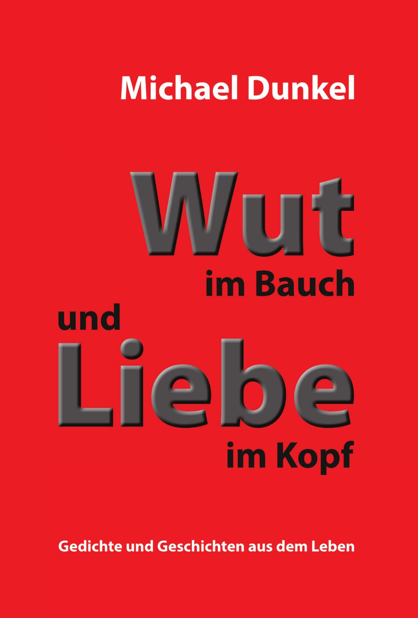Wut im Bauch und Liebe im Kopf: Gedichte und Geschichten aus dem Leben