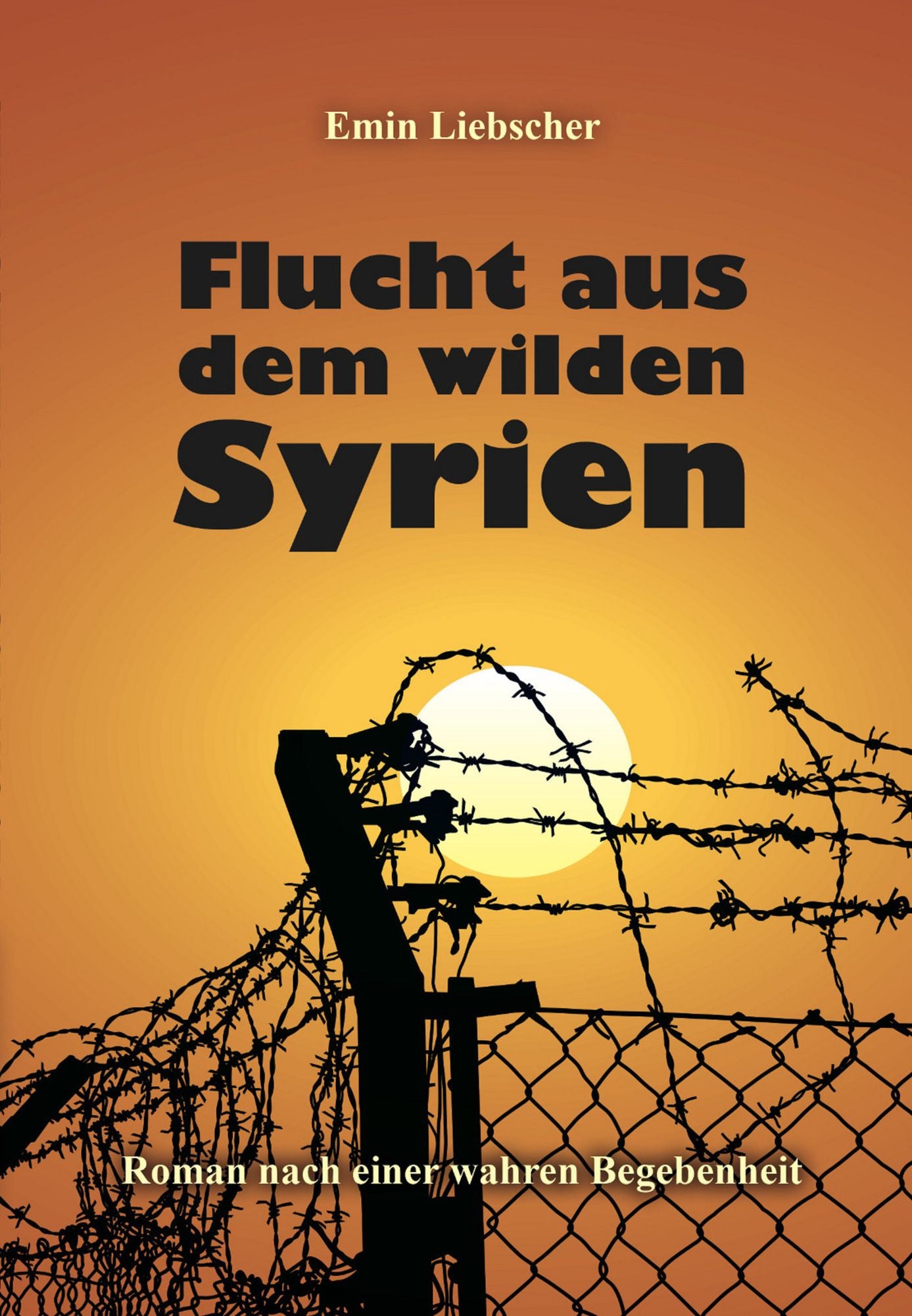 Flucht aus dem wilden Syrien: Roman nach einer wahren Begebenheit