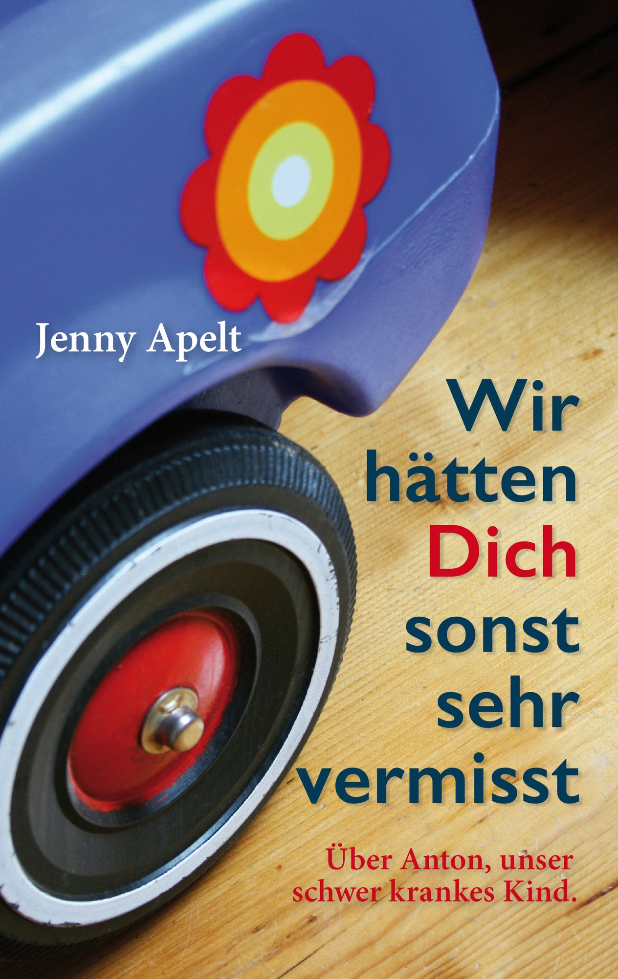 Wir hätten Dich sonst sehr vermisst: Über Anton, unser schwer krankes Kind