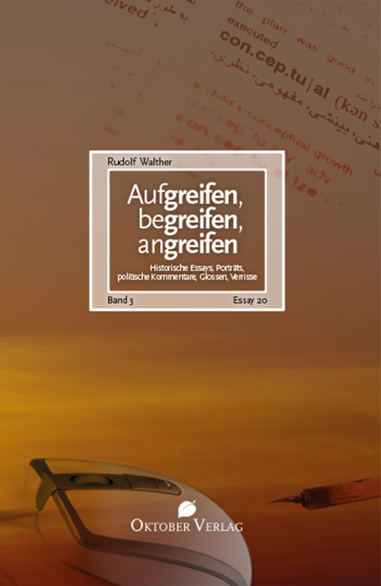 Aufgreifen, begreifen, angreifen Band 3: Historische Essays, Porträts, politische Kommentare, Glossen, Verrisse