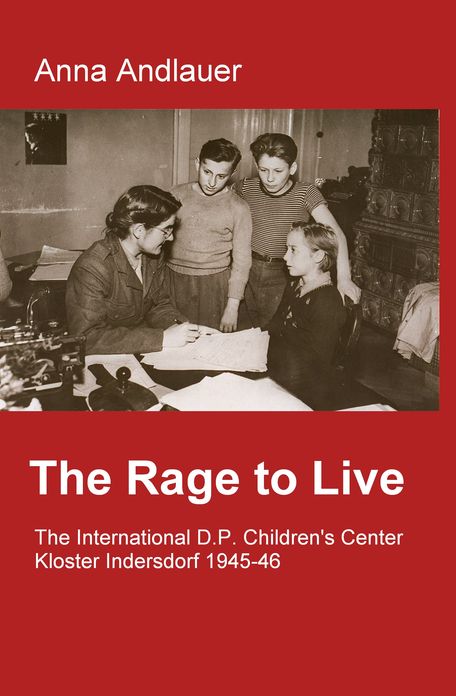 The Rage to Live: The International D.P. Children´s Center Kloster Indersdorf 1945-46 Enhanced Edition