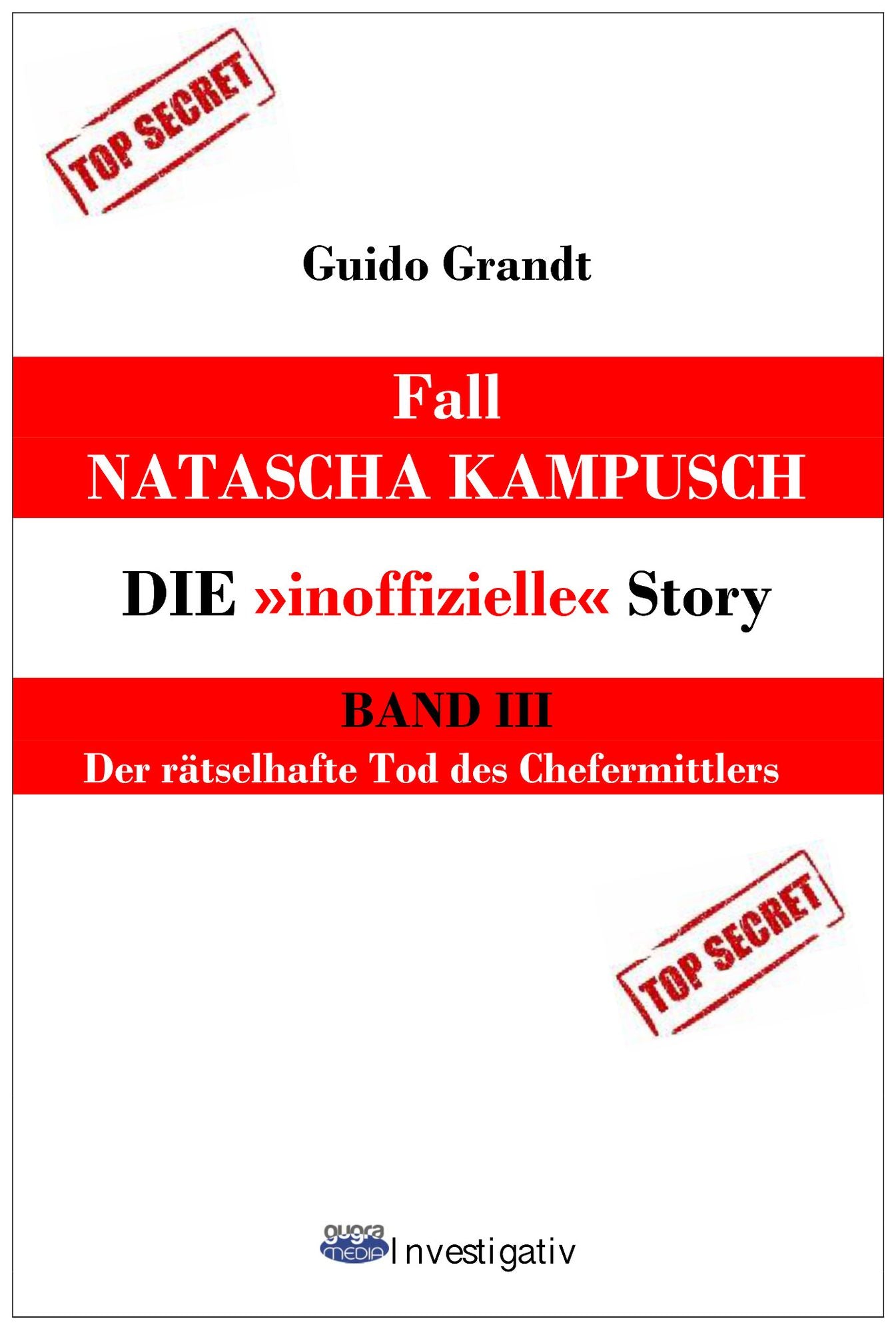 Fall Natascha Kampusch - Die "inoffizielle" Story : Band 3: Der rätselhafte Tod des Chefermittlers