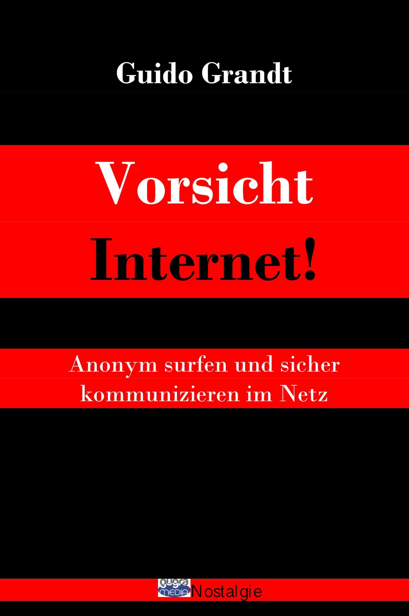 Vorsicht Internet!: Anonym surfen und sicher kommunizieren im Netz