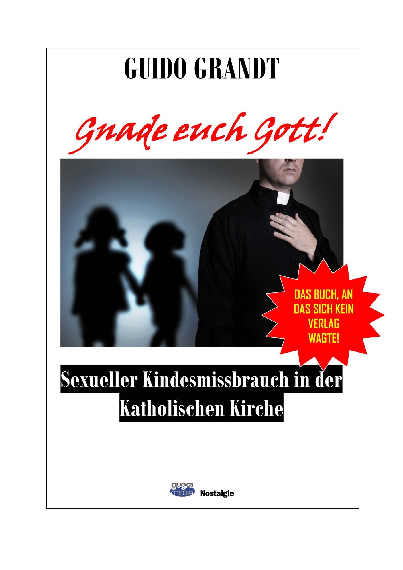 Gnade euch Gott!: Sexueller Kindesmissbrauch in der Katholischen Kirche