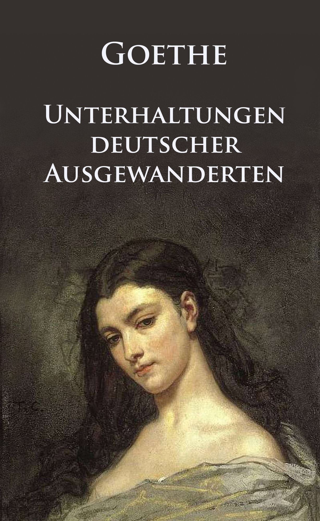 Unterhaltungen deutscher Ausgewanderten: Vollständige Ausgabe - Mit allen Novellen, Rahmenerzählung und dem Märchen