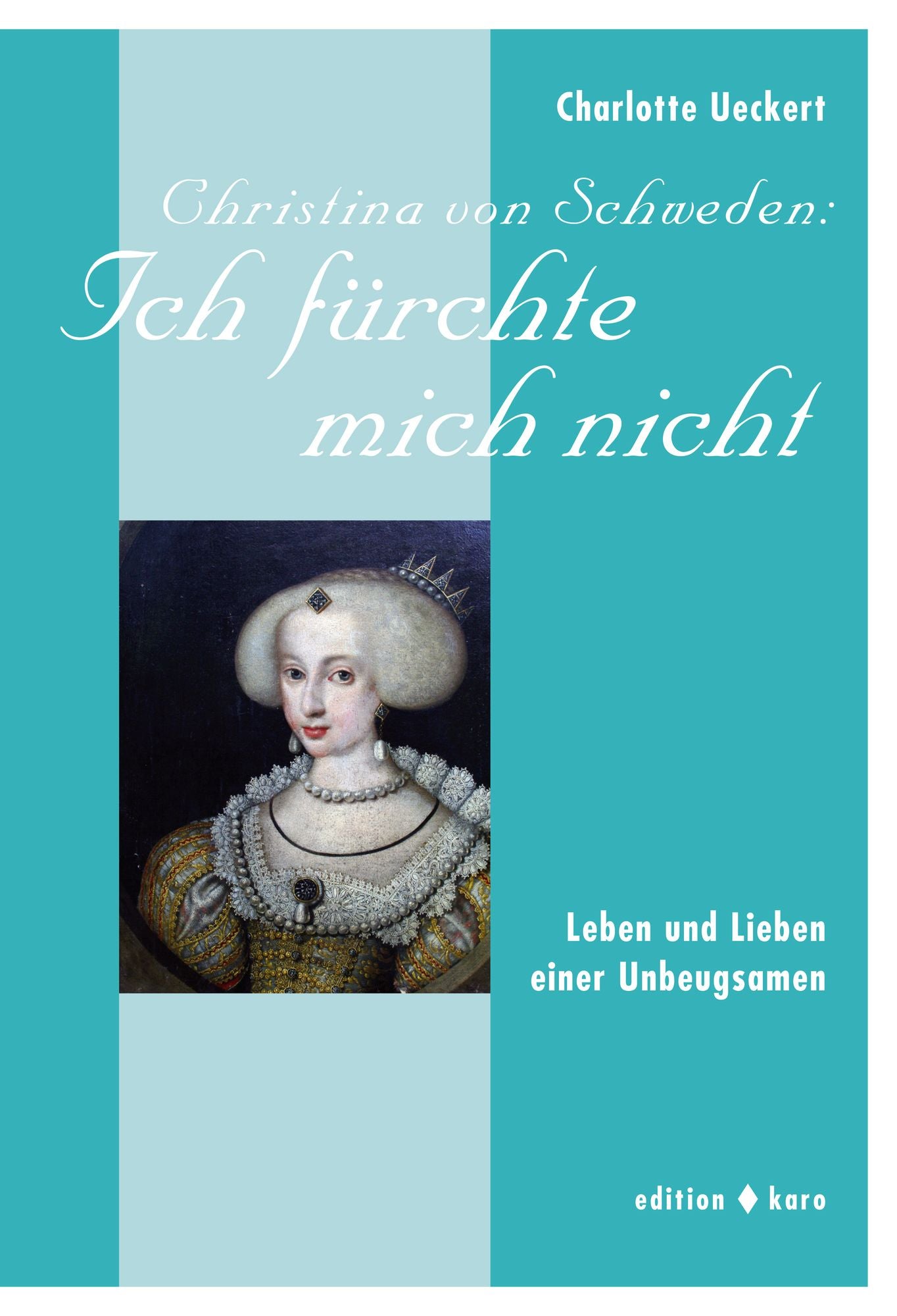 Christina von Schweden: Ich fürchte mich nicht: Leben und Lieben einer Unbeugsamen