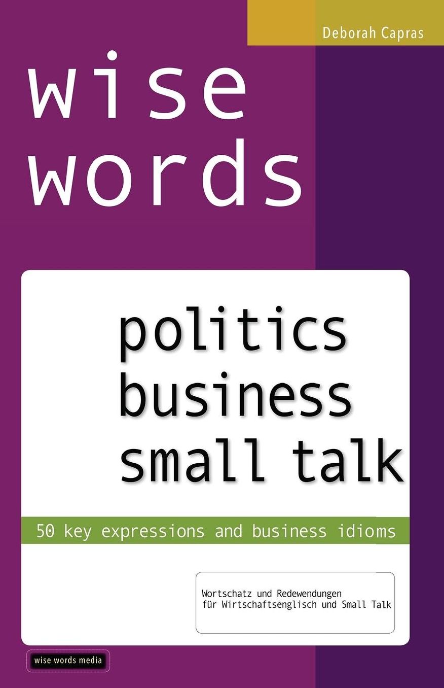 wise words: politics business small talk: 50 key expressions and business idioms; Wortschatz und Redewendungen f r Wirtschaftsenglisch und Small Talk