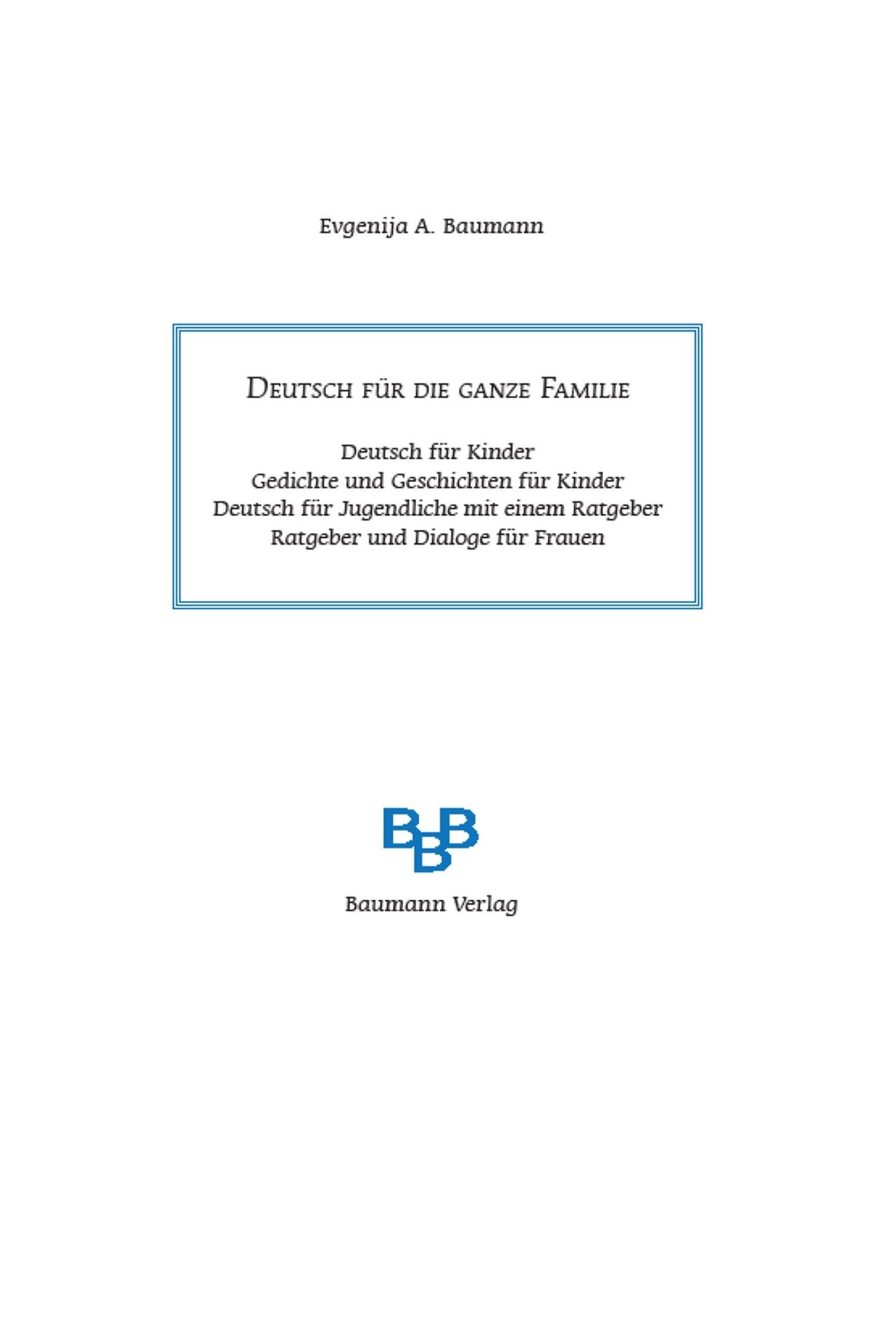 Deutsch für ganze Familie. Deutsch für Kinder. Gedichte und Geschichte für Kinder. Deutsch für Jugendliche mit einem Ratgeber. Ratgeber und Dialoge für Frauen.: Deutsch für alle, die Deutsch gut sprechen und sich integrieren möchten, geschrieben von einer