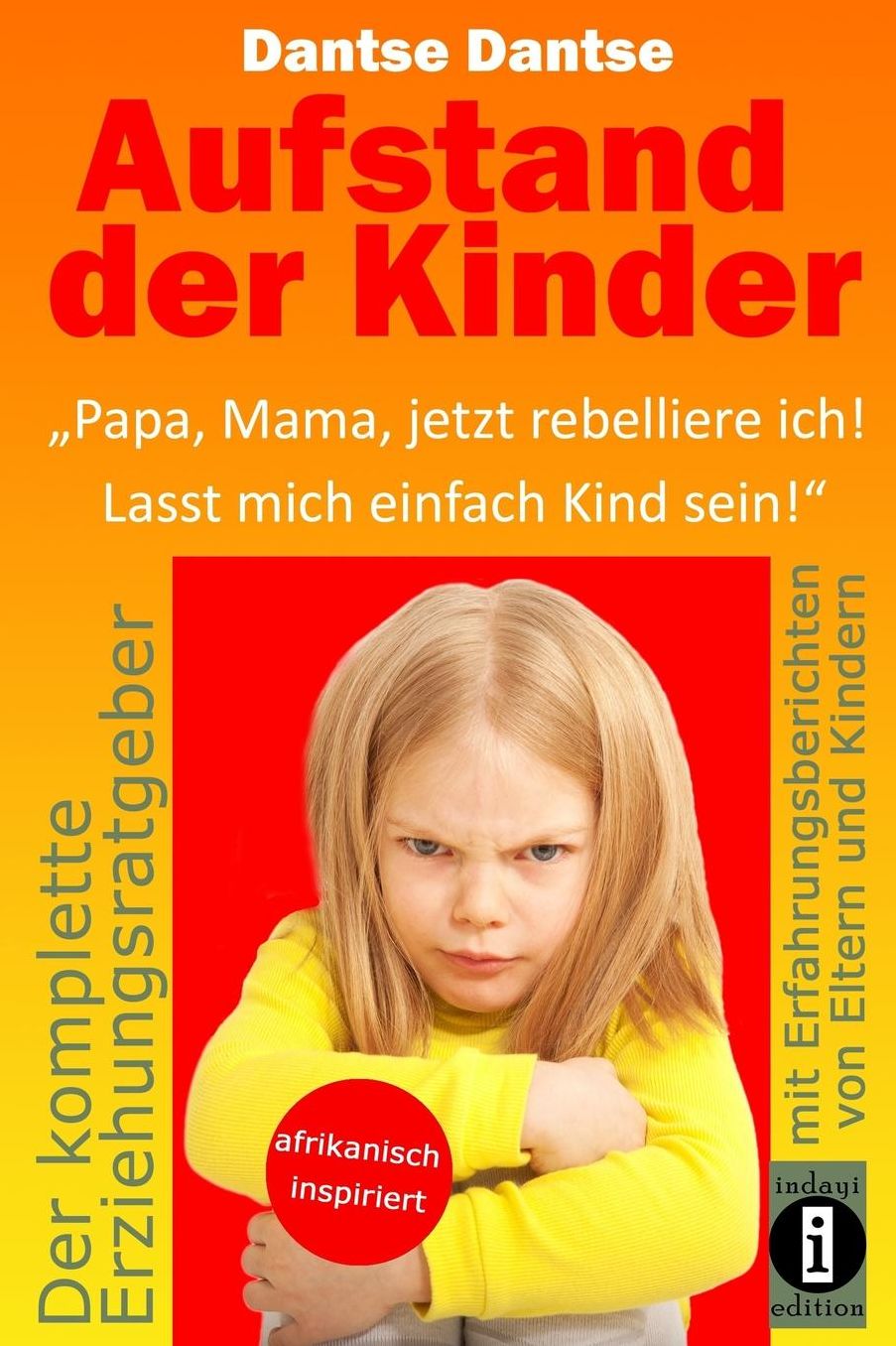 Aufstand der Kinder: "Papa, Mama, jetzt rebelliere ich! Lasst mich einfach Kind sein!": Erziehungsratgeber: Warum werden unsere Kinder immer unglücklicher?