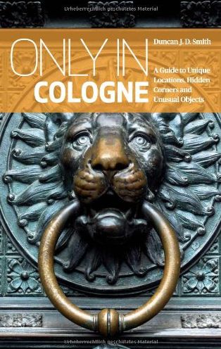 Only in Cologne: A Guide to Unique Locations, Hidden Corners and Unusual Objects
