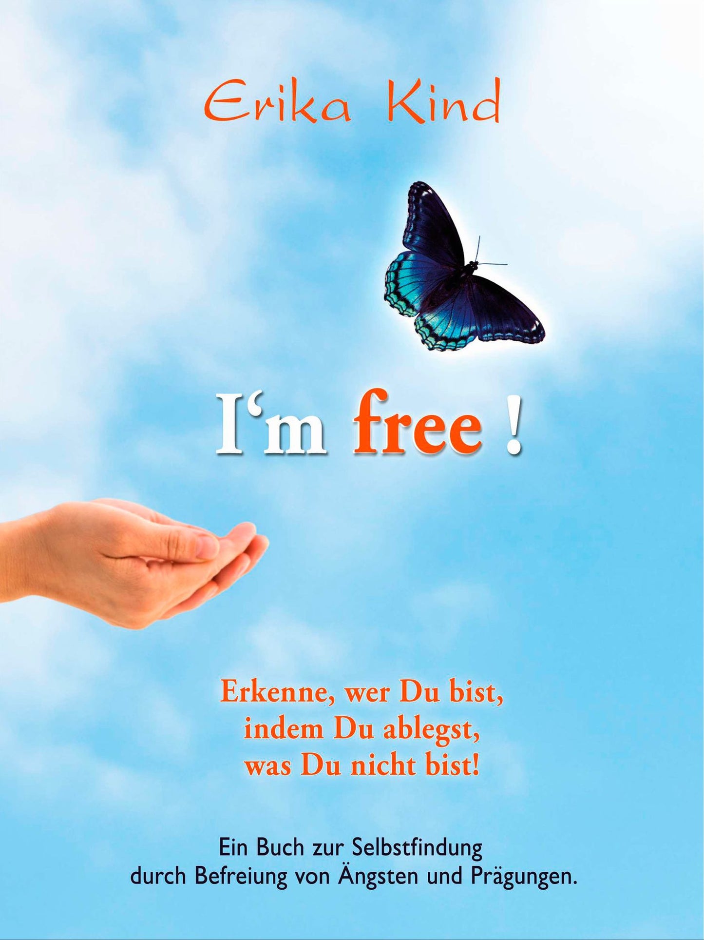I'm free! - Erkenne, wer Du bist, indem Du ablegst, was Du nicht bist!: Ein Buch zur Selbstfindung durch Befreiung von Ängsten und Prägungen
