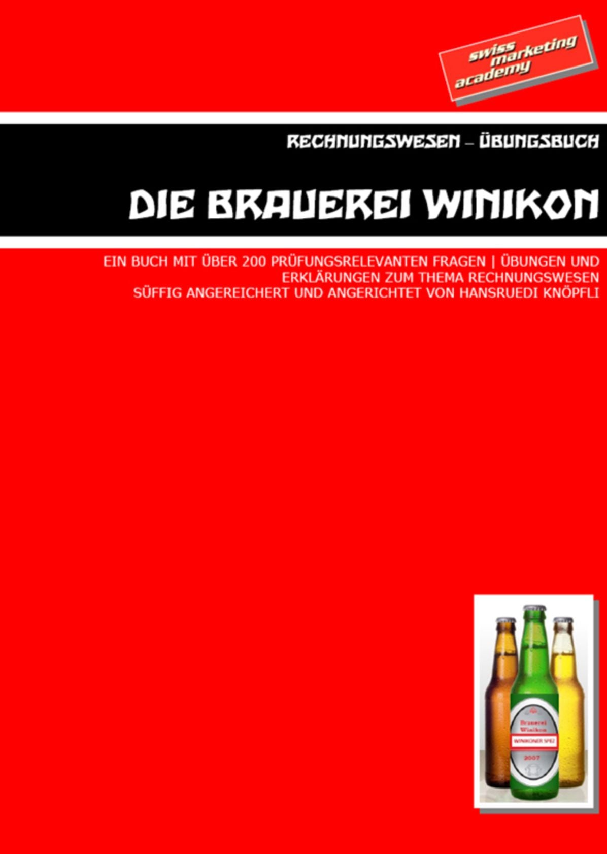Die Brauerei Winikon - Rechnungswesen : Ein Buch mit über 200 Prüfungsrelevanten Fragen, Übungen und Erklärungen zum Thema Rechnungswesen süffig angereichert und angerichtet von Hansruedi Knöpfli