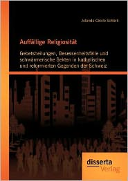 Auff llige Religiosit t: Gebetsheilungen, Besessenheitsf lle und schw rmerische Sekten in katholischen und reformierten Gegenden der Schweiz