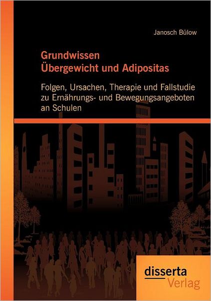Grundwissen bergewicht und Adipositas: Folgen, Ursachen, Therapie und Fallstudie zu Ern hrungs- und Bewegungsangeboten an Schulen