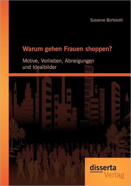 Warum gehen Frauen shoppen?: Motive, Vorlieben, Abneigungen und Idealbilder