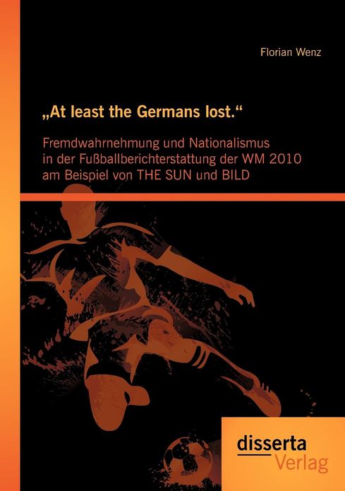 At least the Germans lost.": Fremdwahrnehmung und Nationalismus in der Fu ballberichterstattung der WM 2010 am Beispiel von THE SUN und BILD