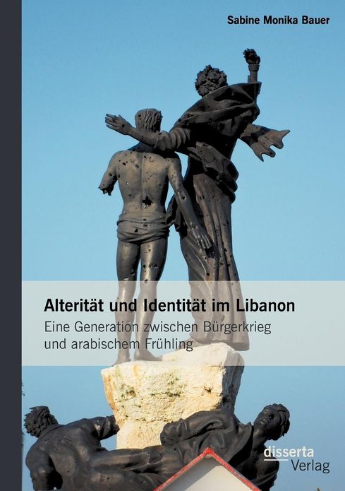 Alterit t und Identit t im Libanon: Eine Generation zwischen B rgerkrieg und arabischem Fr hling