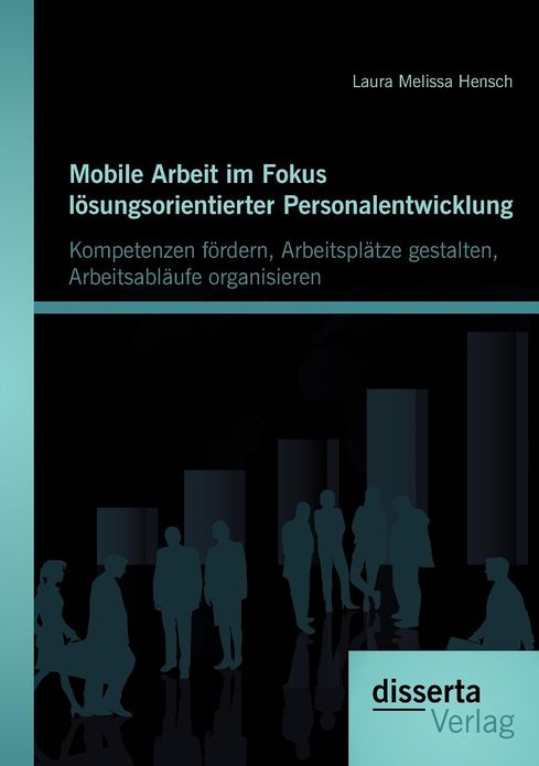Mobile Arbeit im Fokus l sungsorientierter Personalentwicklung: Kompetenzen f rdern, Arbeitspl tze gestalten, Arbeitsabl ufe organisieren