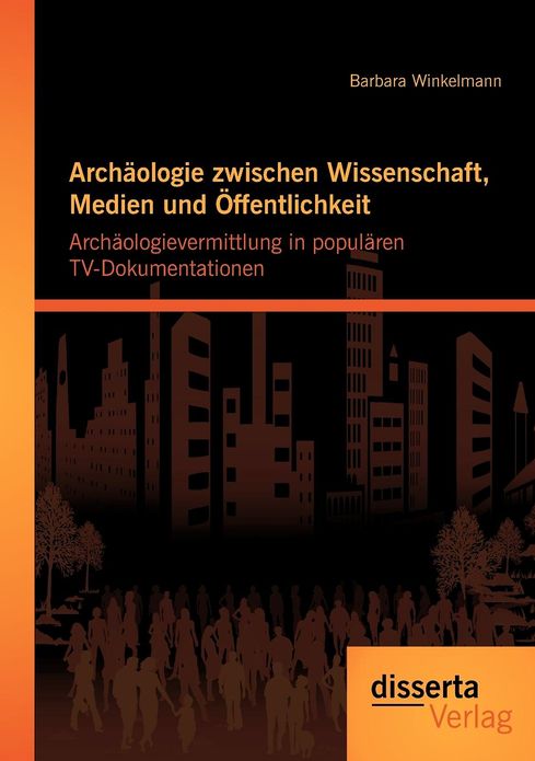 Arch ologie zwischen Wissenschaft, Medien und ffentlichkeit: Arch ologievermittlung in popul ren TV-Dokumentationen