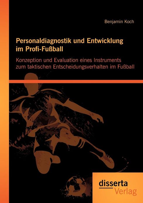 Personaldiagnostik und Entwicklung im Profi-Fu ball: Konzeption und Evaluation eines Instruments zum taktischen Entscheidungsverhalten im Fu ball