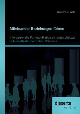 Miteinander Beziehungen f hren: Interpersonelle Kommunikation als untersch tzter Schl sselfaktor der Public Relations