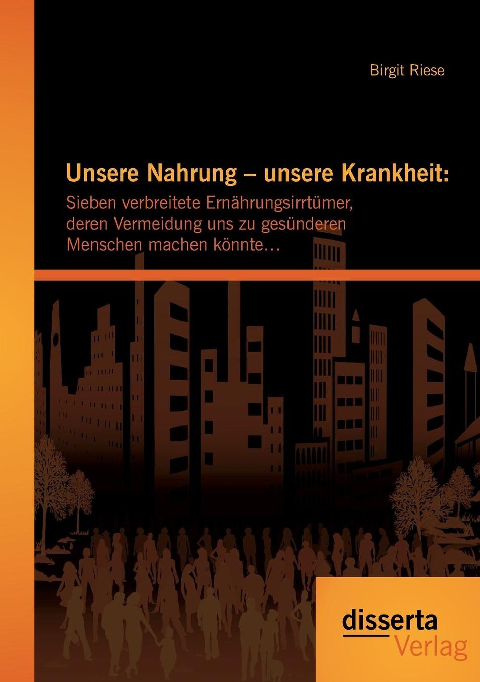 Unsere Nahrung - unsere Krankheit: Sieben verbreitete Ern hrungsirrt mer, deren Vermeidung uns zu ges nderen Menschen machen k nnte...