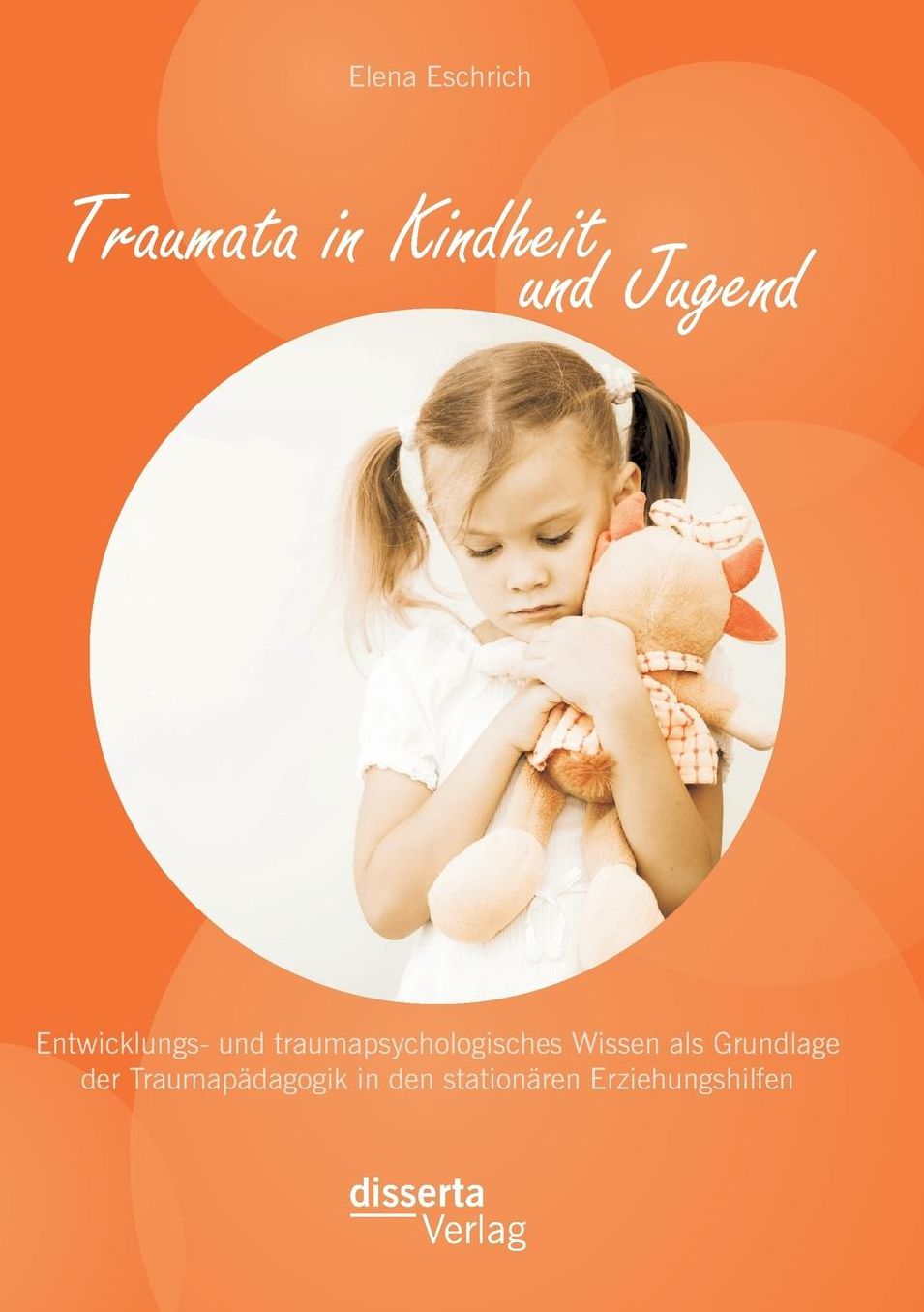 Traumata in Kindheit Und Jugend: Entwicklungs- Und Traumapsychologisches Wissen ALS Grundlage Der Traumapadagogik in Den Stationaren Erziehungshilfen