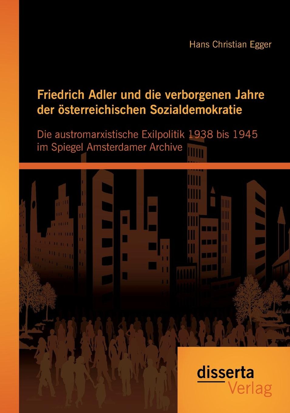 Friedrich Adler Und Die Verborgenen Jahre Der Osterreichischen Sozialdemokratie: Die Austromarxistische Exilpolitik 1938 Bis 1945 Im Spiegel Amsterdam