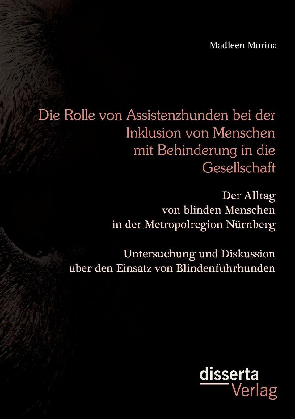 Die Rolle von Assistenzhunden bei der Inklusion von Menschen mit Behinderung in die Gesellschaft. Der Alltag von blinden Menschen in der Metropolregion N rnberg - Untersuchung und Diskussion ber den Einsatz von Blindenf hrhunden.