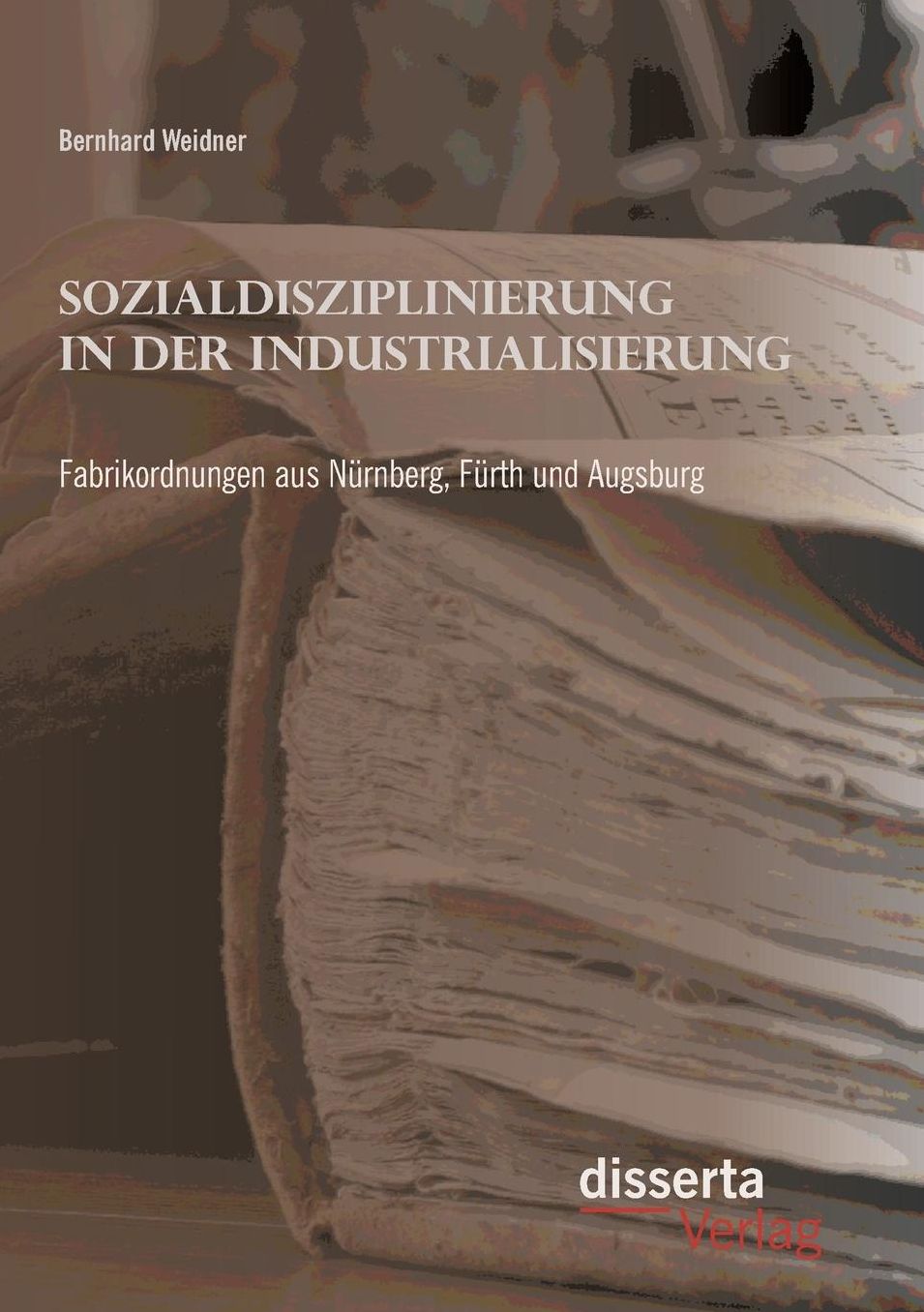 Sozialdisziplinierung in der Industrialisierung: Fabrikordnungen aus N rnberg, F rth und Augsburg
