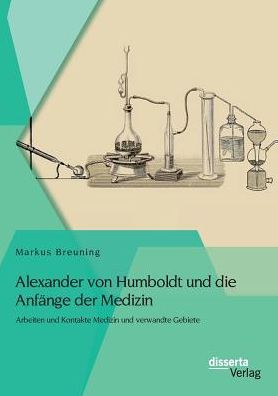 Alexander von Humboldt und die Anf nge der Medizin: Arbeiten und Kontakte Medizin und verwandte Gebiete
